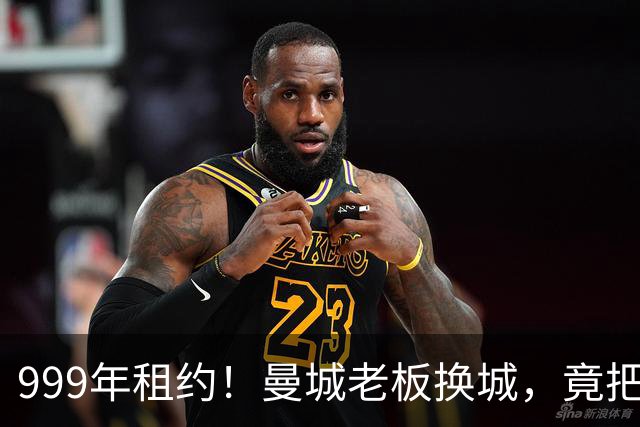999年租约！曼城老板换城，竟把英国首相拖进一场审查大旋涡？